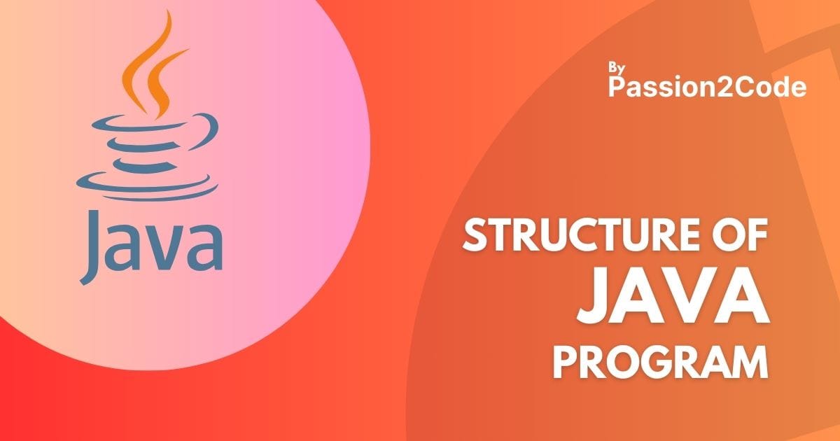 Structure of Java Program The Structure of a Java program is designed to be clear and organized, making it easier to write efficient and error-free code.